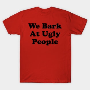 We Bark At Ugly People T-Shirt